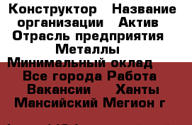 Конструктор › Название организации ­ Актив › Отрасль предприятия ­ Металлы › Минимальный оклад ­ 1 - Все города Работа » Вакансии   . Ханты-Мансийский,Мегион г.